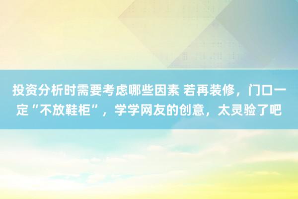 投资分析时需要考虑哪些因素 若再装修，门口一定“不放鞋柜”，学学网友的创意，太灵验了吧