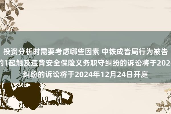 投资分析时需要考虑哪些因素 中铁成皆局行为被告/被上诉东说念主的1起触及违背安全保险义务职守纠纷的诉讼将于2024年12月24日开庭