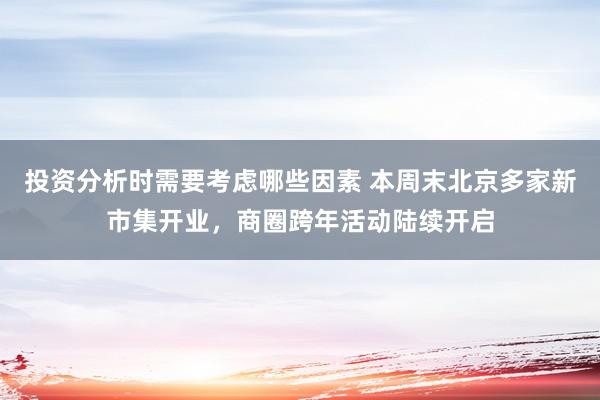 投资分析时需要考虑哪些因素 本周末北京多家新市集开业，商圈跨年活动陆续开启