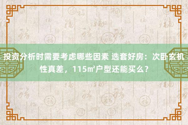 投资分析时需要考虑哪些因素 选套好房：次卧玄机性真差，115㎡户型还能买么？