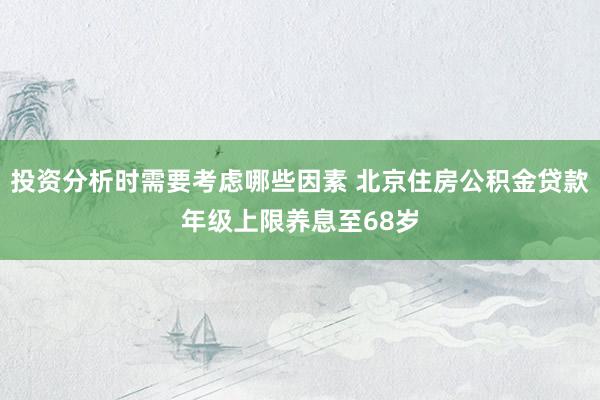 投资分析时需要考虑哪些因素 北京住房公积金贷款年级上限养息至68岁