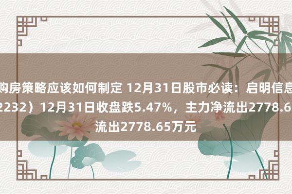 购房策略应该如何制定 12月31日股市必读：启明信息（002232）12月31日收盘跌5.47%，主力净流出2778.65万元