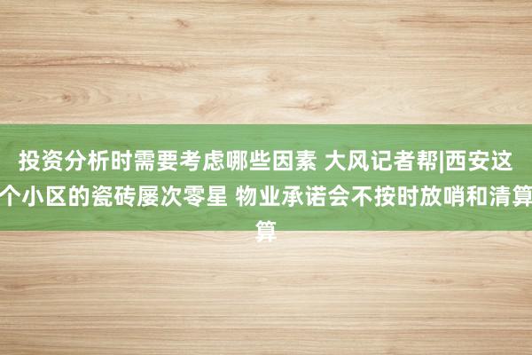 投资分析时需要考虑哪些因素 大风记者帮|西安这个小区的瓷砖屡