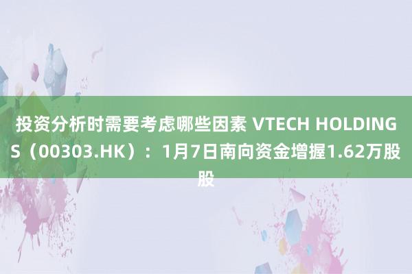 投资分析时需要考虑哪些因素 VTECH HOLDINGS（00303.HK）：1月7日南向资金增握1.62万股