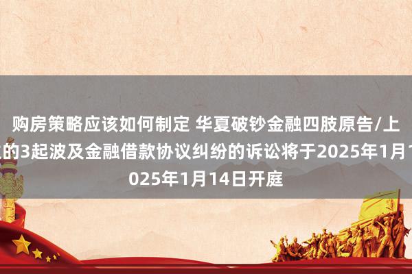 购房策略应该如何制定 华夏破钞金融四肢原告/上诉东谈主的3起