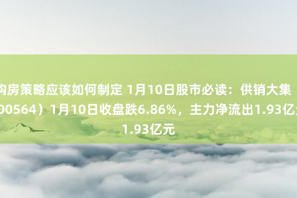 购房策略应该如何制定 1月10日股市必读：供销大集（0005