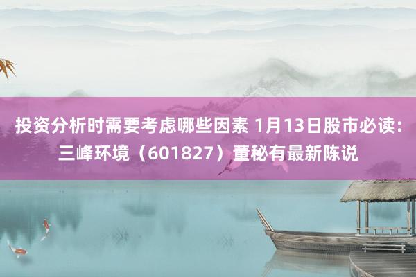 投资分析时需要考虑哪些因素 1月13日股市必读：三峰环境（601827）董秘有最新陈说