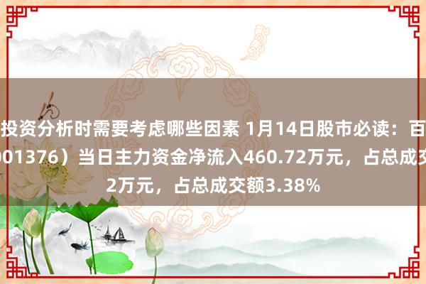 投资分析时需要考虑哪些因素 1月14日股市必读：百通动力（001376）当日主力资金净流入460.72万元，占总成交额3.38%