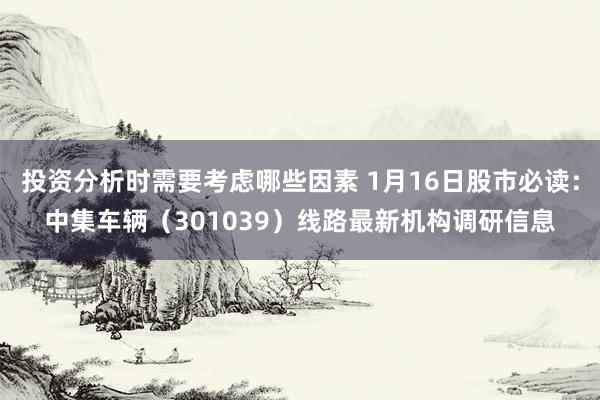 投资分析时需要考虑哪些因素 1月16日股市必读：中集车辆（3