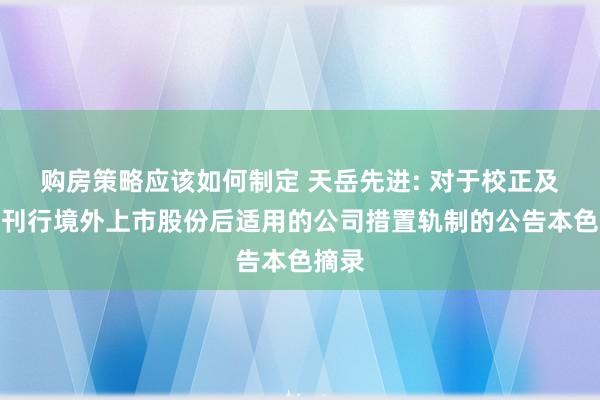 购房策略应该如何制定 天岳先进: 对于校正及制定刊行境外上市股份后适用的公司措置轨制的公告本色摘录