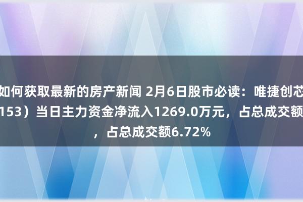 如何获取最新的房产新闻 2月6日股市必读：唯捷创芯（688153）当日主力资金净流入1269.0万元，占总成交额6.72%