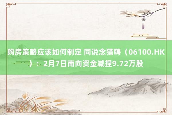 购房策略应该如何制定 同说念猎聘（06100.HK）：2月7日南向资金减捏9.72万股