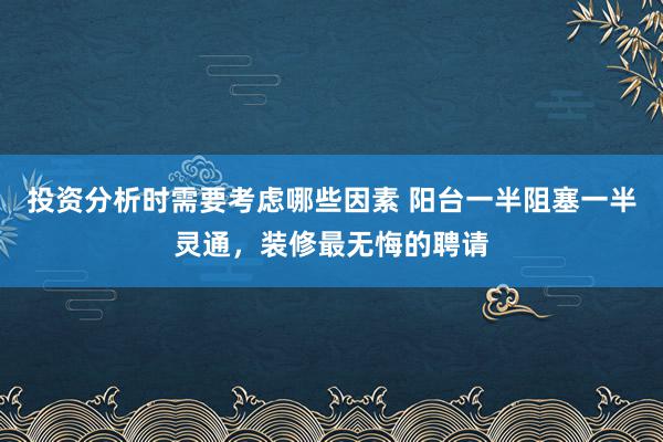 投资分析时需要考虑哪些因素 阳台一半阻塞一半灵通，装修最无悔的聘请