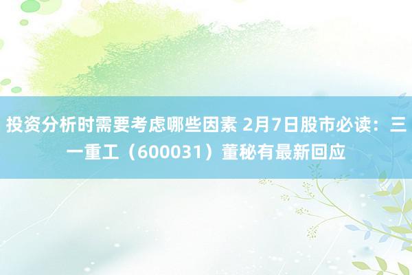 投资分析时需要考虑哪些因素 2月7日股市必读：三一重工（600031）董秘有最新回应