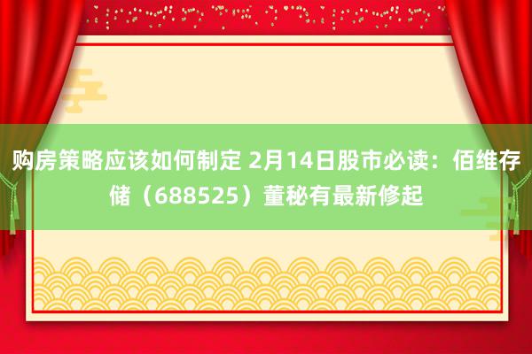 购房策略应该如何制定 2月14日股市必读：佰维存储（688525）董秘有最新修起