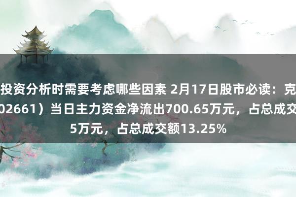 投资分析时需要考虑哪些因素 2月17日股市必读：克明食物（002661）当日主力资金净流出700.65万元，占总成交额13.25%