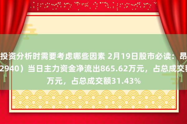 投资分析时需要考虑哪些因素 2月19日股市必读：昂利康（002940）当日主力资金净流出865.62万元，占总成交额31.43%