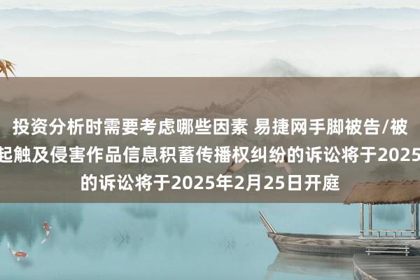 投资分析时需要考虑哪些因素 易捷网手脚被告/被上诉东谈主的1起触及侵害作品信息积蓄传播权纠纷的诉讼将于2025年2月25日开庭