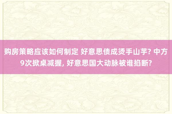 购房策略应该如何制定 好意思债成烫手山芋? 中方9次掀桌减握, 好意思国大动脉被谁掐断?