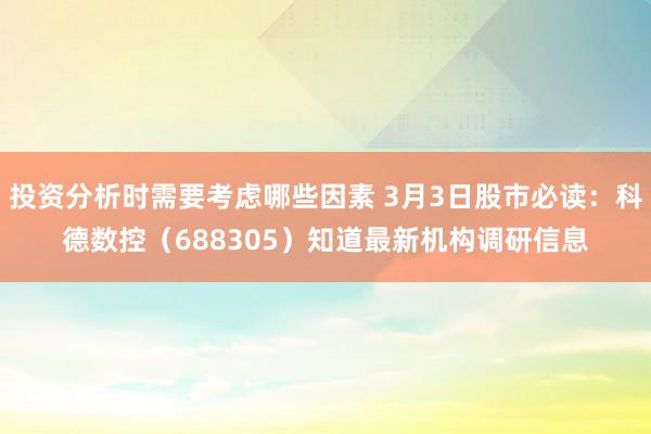 投资分析时需要考虑哪些因素 3月3日股市必读：科德数控（688305）知道最新机构调研信息