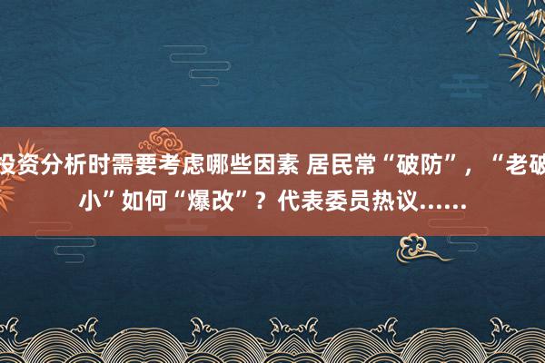 投资分析时需要考虑哪些因素 居民常“破防”，“老破小”如何“爆改”？代表委员热议......