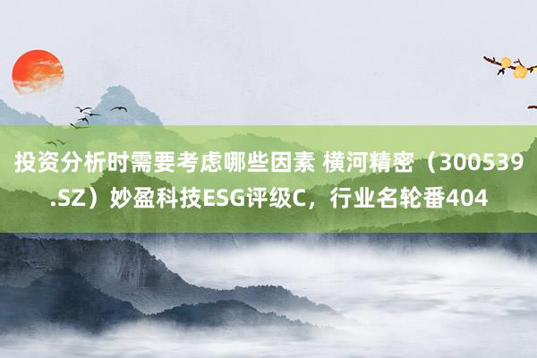 投资分析时需要考虑哪些因素 横河精密（300539.SZ）妙盈科技ESG评级C，行业名轮番404