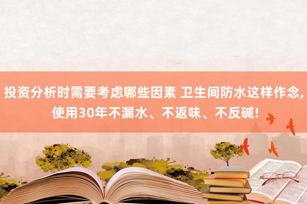 投资分析时需要考虑哪些因素 卫生间防水这样作念, 使用30年