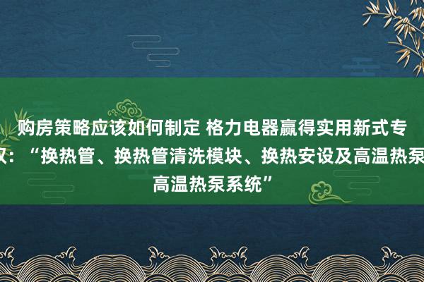 购房策略应该如何制定 格力电器赢得实用新式专利授权：“换热管