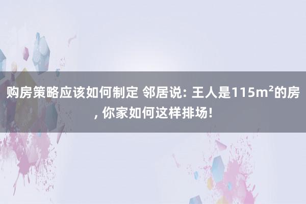 购房策略应该如何制定 邻居说: 王人是115m²的房, 你家