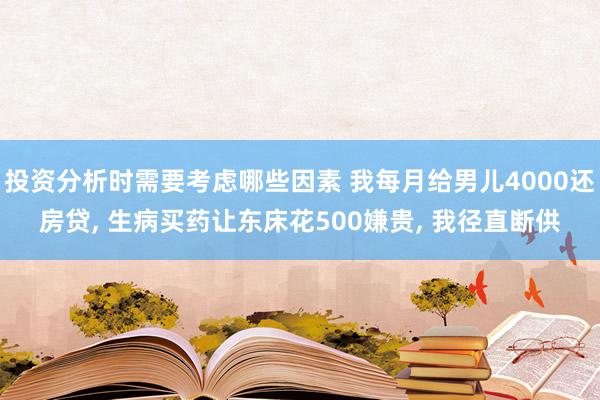 投资分析时需要考虑哪些因素 我每月给男儿4000还房贷, 生