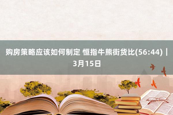 购房策略应该如何制定 恒指牛熊街货比(56:44)︱3月15