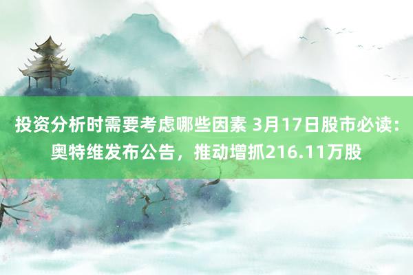 投资分析时需要考虑哪些因素 3月17日股市必读：奥特维发布公